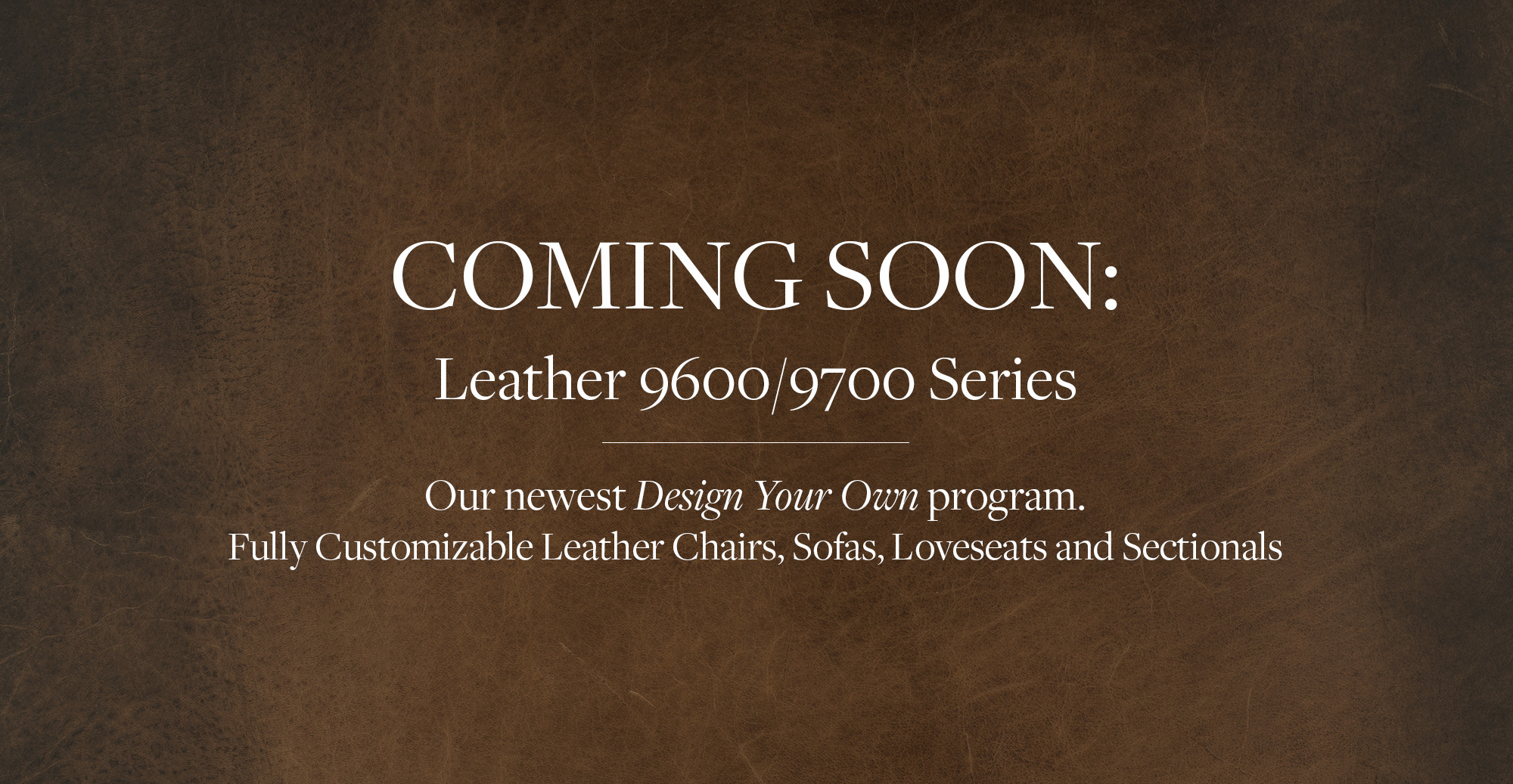 COMING SOON - Leather 9600/9700 Series - Fully Customizable Leather Chairs, Sofas, Loveseats and Sectionals